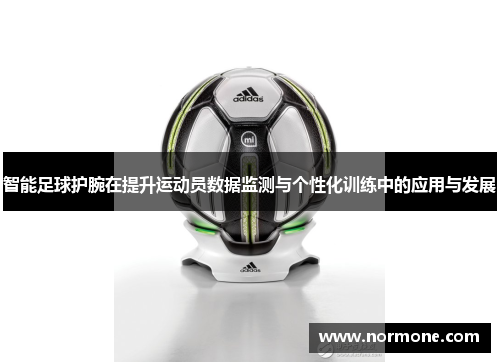 智能足球护腕在提升运动员数据监测与个性化训练中的应用与发展