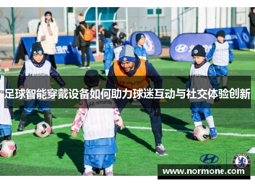 足球智能穿戴设备如何助力球迷互动与社交体验创新